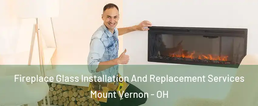 Fireplace Glass Installation And Replacement Services Mount Vernon - OH