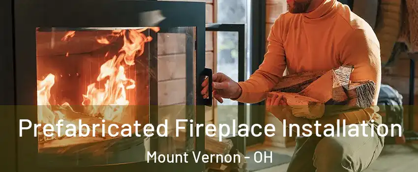 Prefabricated Fireplace Installation Mount Vernon - OH